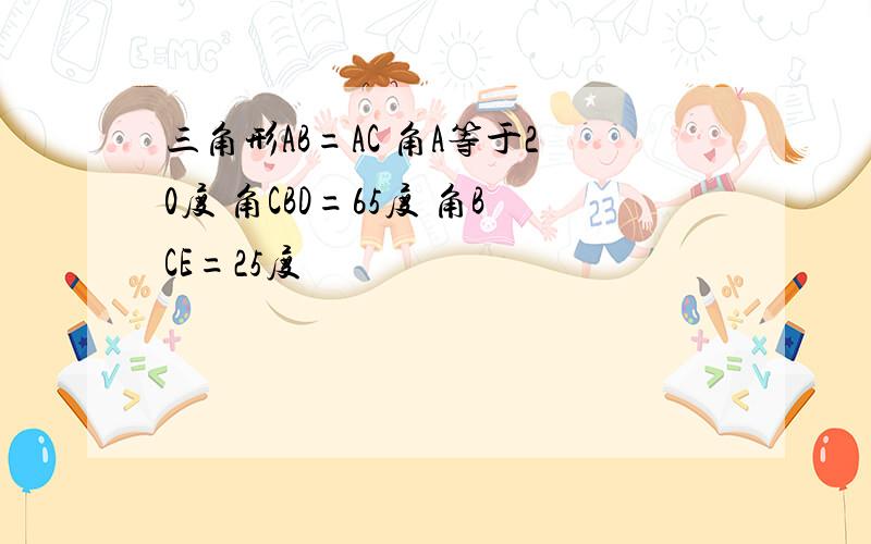 三角形AB=AC 角A等于20度 角CBD=65度 角BCE=25度