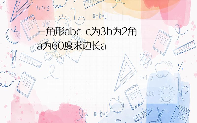 三角形abc c为3b为2角a为60度求边长a