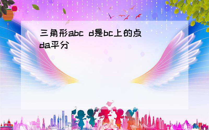 三角形abc d是bc上的点da平分