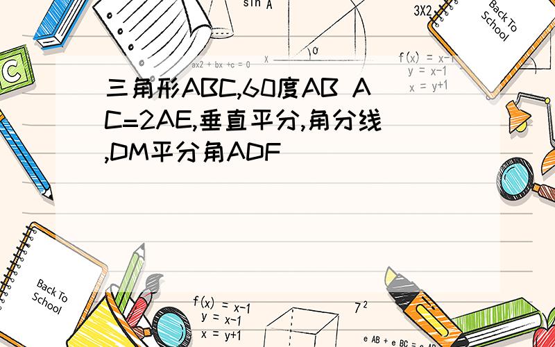 三角形ABC,60度AB AC=2AE,垂直平分,角分线,DM平分角ADF