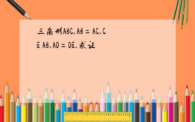 三角形ABC,AB=AC,CE AB,AD=DE,求证