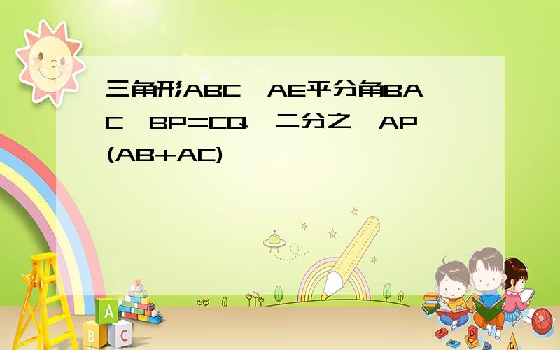 三角形ABC,AE平分角BAC,BP=CQ,二分之一AP(AB+AC)