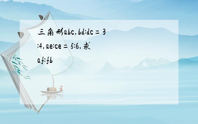 三角形abc,bd:dc=3:4,ae:ce=5:6,求af:fb