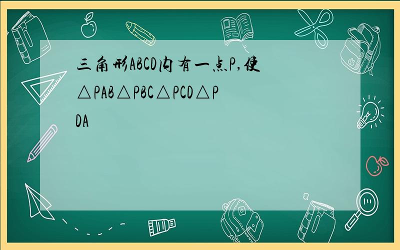 三角形ABCD内有一点P,使△PAB△PBC△PCD△PDA