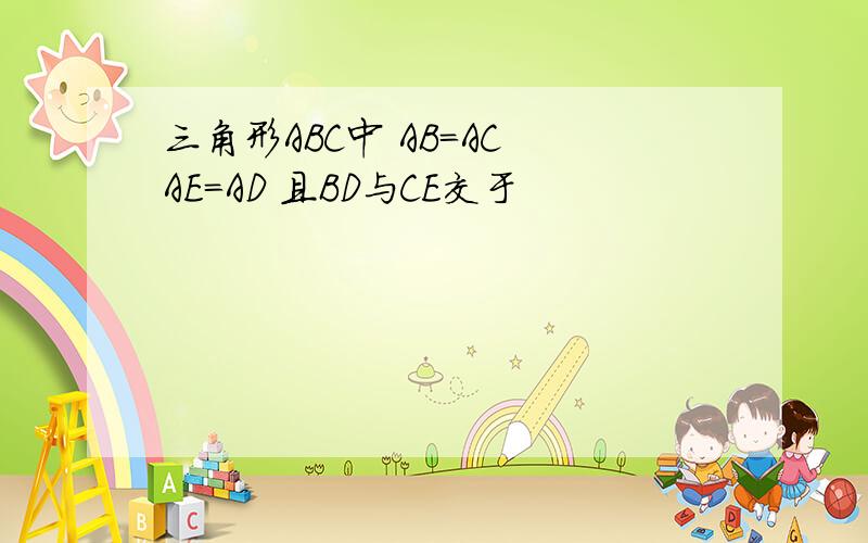 三角形ABC中 AB=AC AE=AD 且BD与CE交于