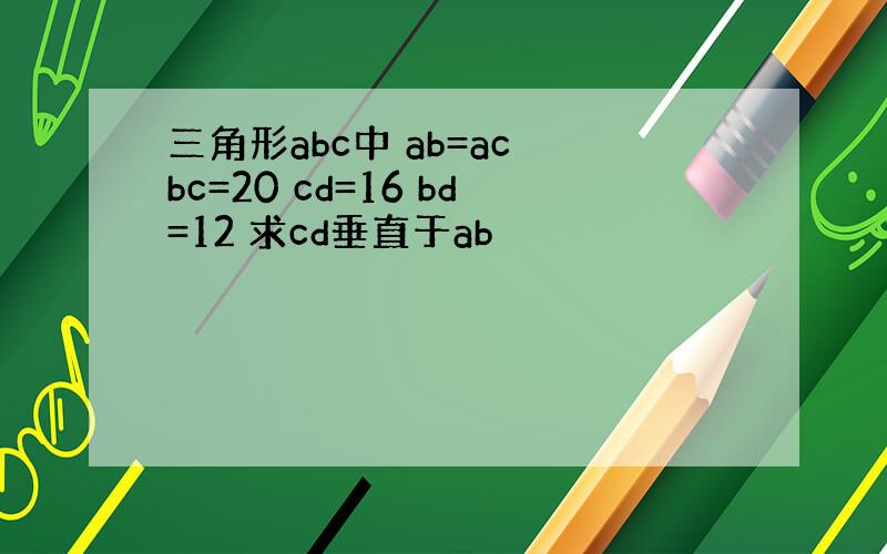 三角形abc中 ab=ac bc=20 cd=16 bd=12 求cd垂直于ab