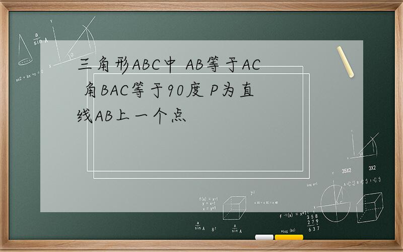 三角形ABC中 AB等于AC 角BAC等于90度 P为直线AB上一个点