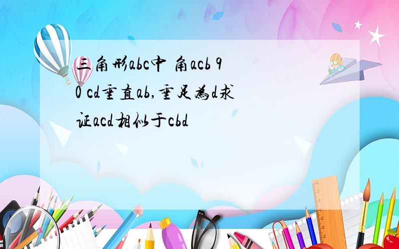 三角形abc中 角acb 90 cd垂直ab,垂足为d求证acd相似于cbd