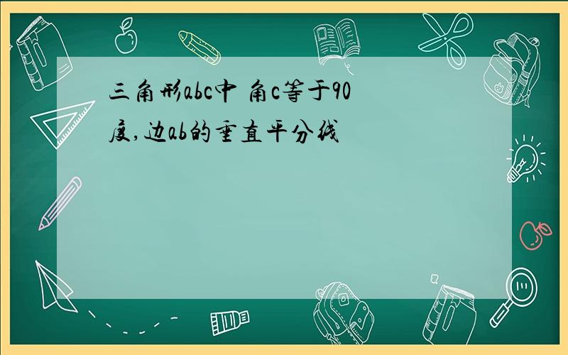 三角形abc中 角c等于90度,边ab的垂直平分线