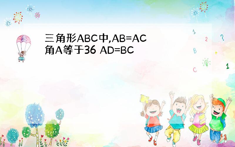 三角形ABC中,AB=AC 角A等于36 AD=BC