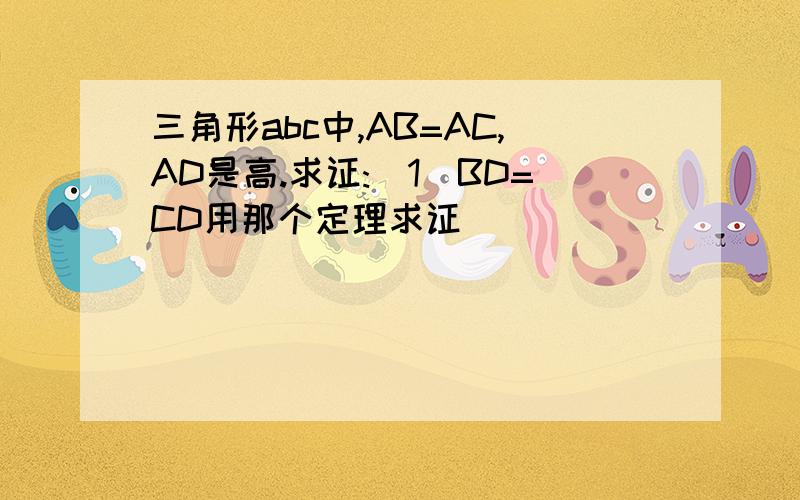 三角形abc中,AB=AC,AD是高.求证:(1)BD=CD用那个定理求证