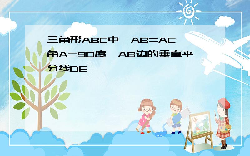 三角形ABC中,AB=AC,角A=90度,AB边的垂直平分线DE