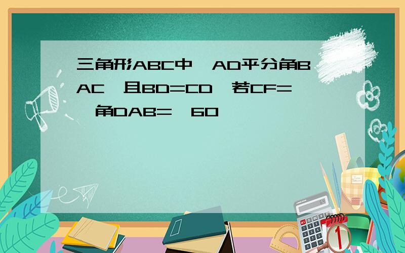 三角形ABC中,AD平分角BAC,且BD=CD,若CF=,角DAB=°60