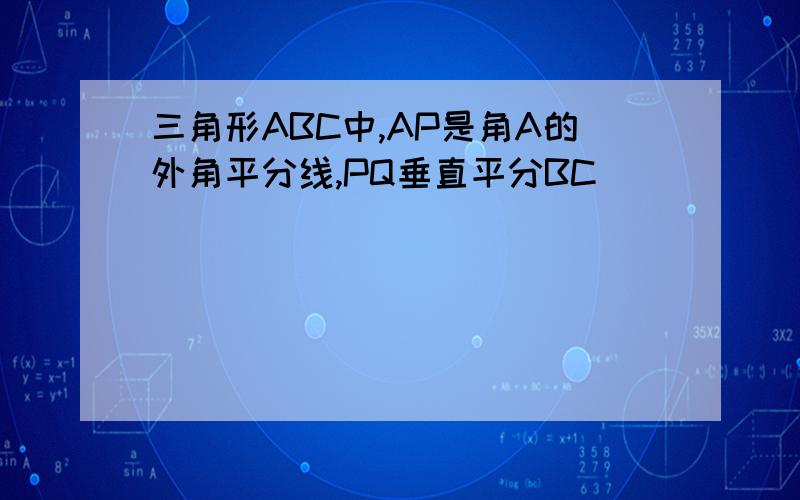 三角形ABC中,AP是角A的外角平分线,PQ垂直平分BC