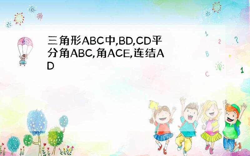 三角形ABC中,BD,CD平分角ABC,角ACE,连结AD