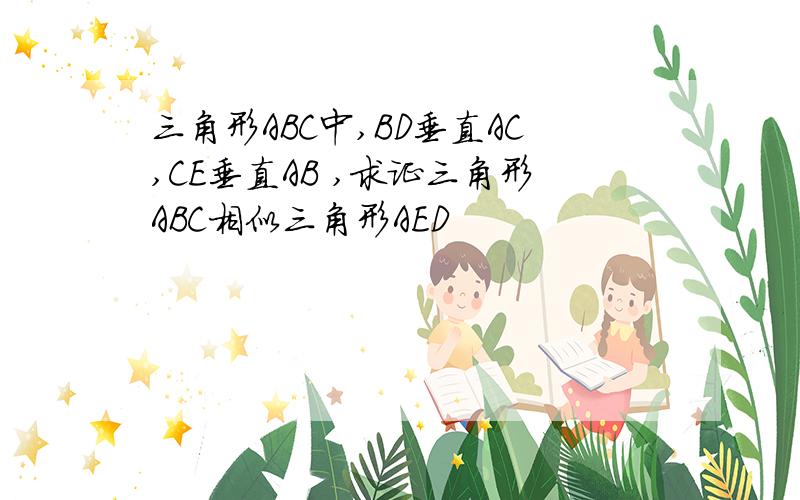 三角形ABC中,BD垂直AC,CE垂直AB ,求证三角形ABC相似三角形AED