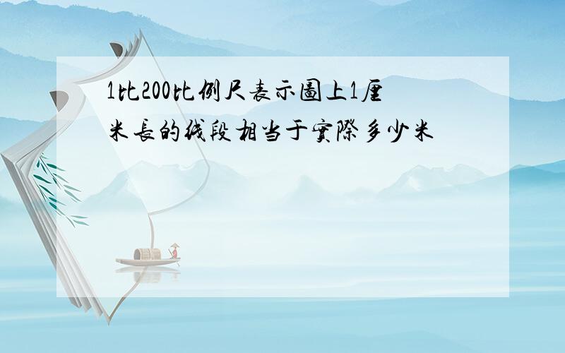 1比200比例尺表示图上1厘米长的线段相当于实际多少米