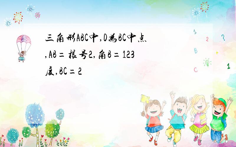 三角形ABC中,D为BC中点,AB=根号2,角B=123度,BC=2