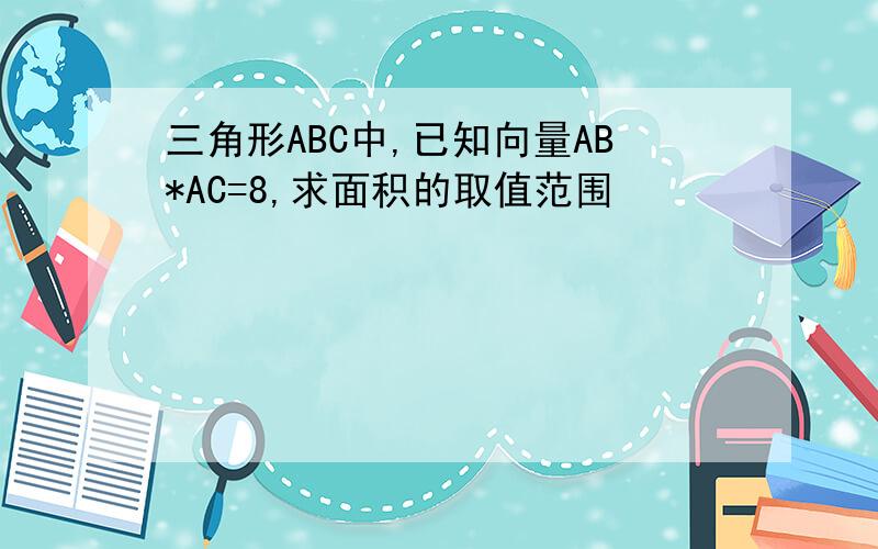 三角形ABC中,已知向量AB*AC=8,求面积的取值范围