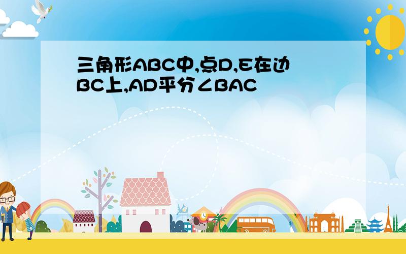 三角形ABC中,点D,E在边BC上,AD平分∠BAC