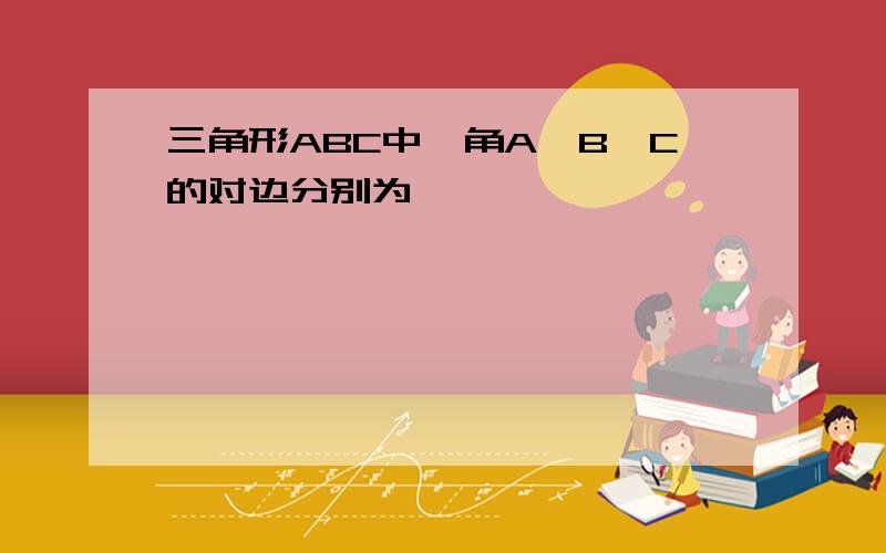 三角形ABC中,角A,B,C的对边分别为