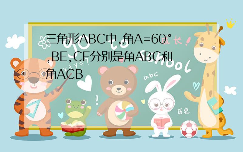 三角形ABC中,角A=60°,BE,CF分别是角ABC和角ACB