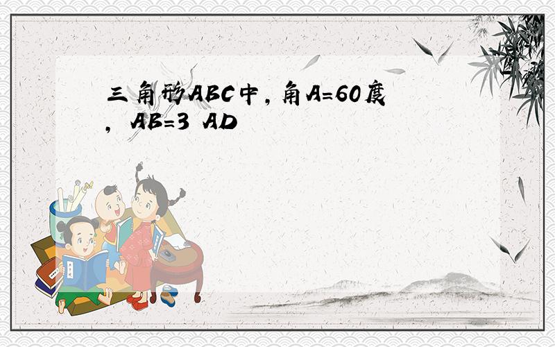 三角形ABC中,角A=60度, AB=3 AD