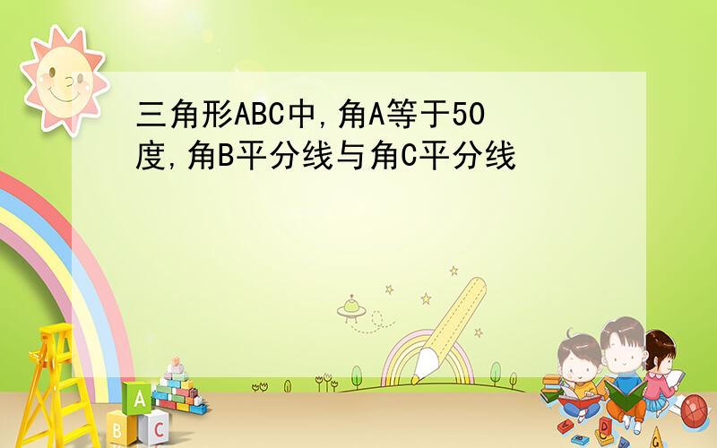 三角形ABC中,角A等于50度,角B平分线与角C平分线