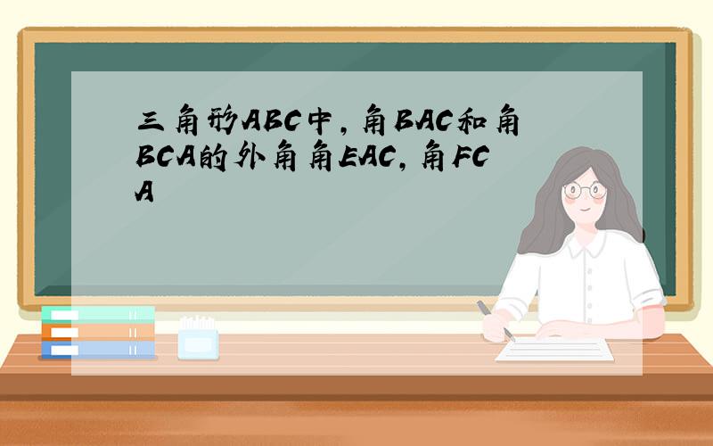 三角形ABC中,角BAC和角BCA的外角角EAC,角FCA