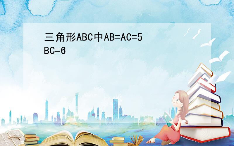 三角形ABC中AB=AC=5BC=6