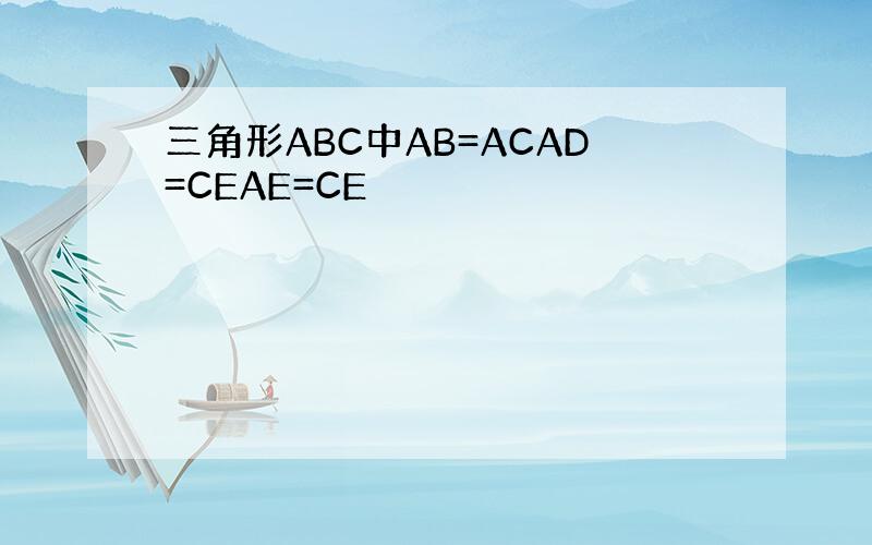 三角形ABC中AB=ACAD=CEAE=CE