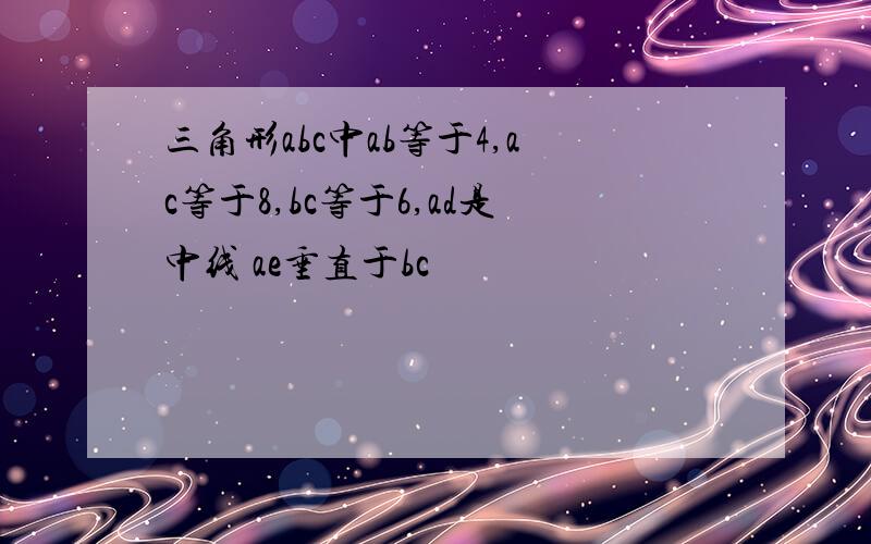 三角形abc中ab等于4,ac等于8,bc等于6,ad是中线 ae垂直于bc