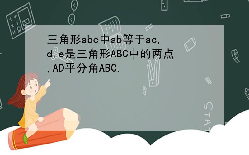 三角形abc中ab等于ac,d,e是三角形ABC中的两点,AD平分角ABC.