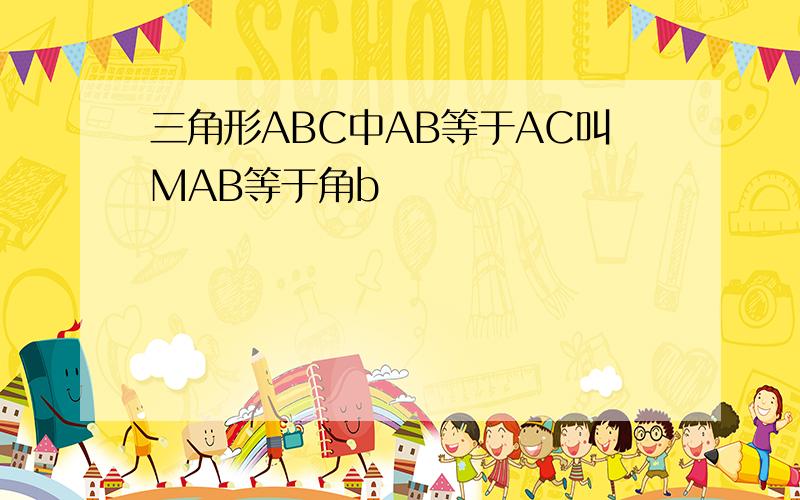 三角形ABC中AB等于AC叫MAB等于角b