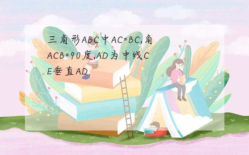 三角形ABC中AC=BC,角ACB=90度,AD为中线CE垂直AD