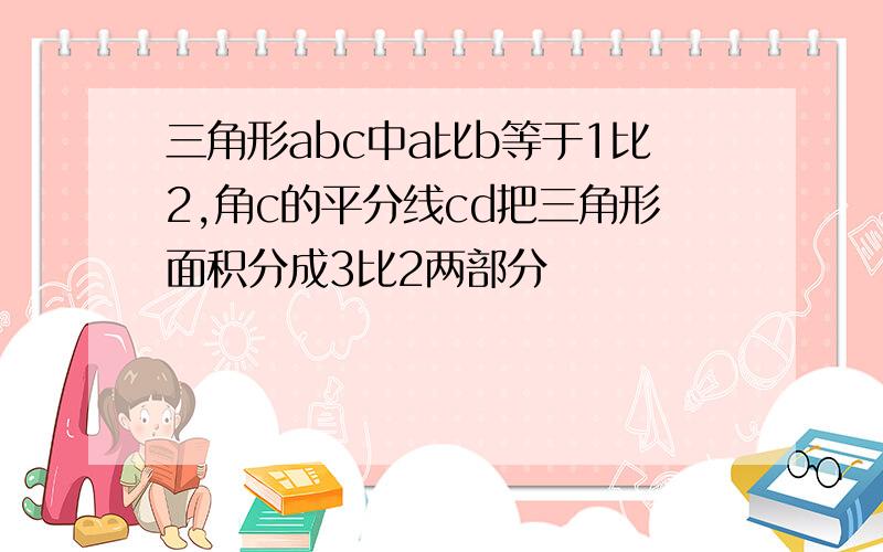 三角形abc中a比b等于1比2,角c的平分线cd把三角形面积分成3比2两部分