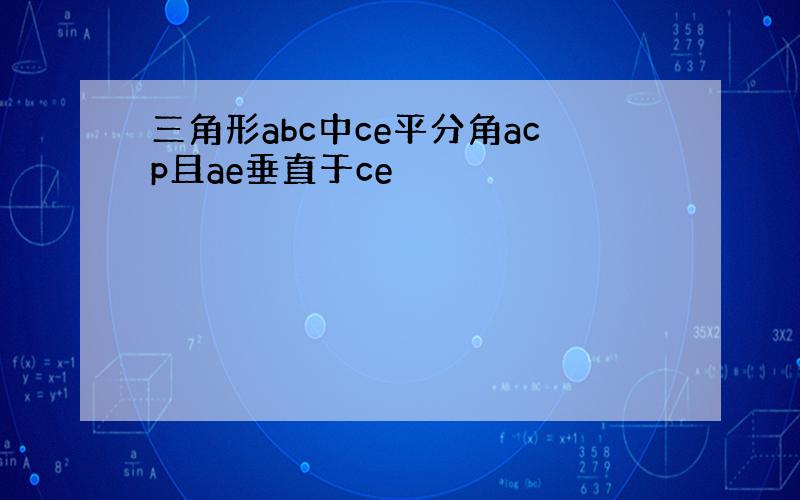 三角形abc中ce平分角acp且ae垂直于ce