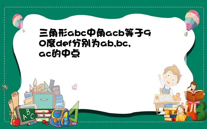 三角形abc中角acb等于90度def分别为ab,bc,ac的中点