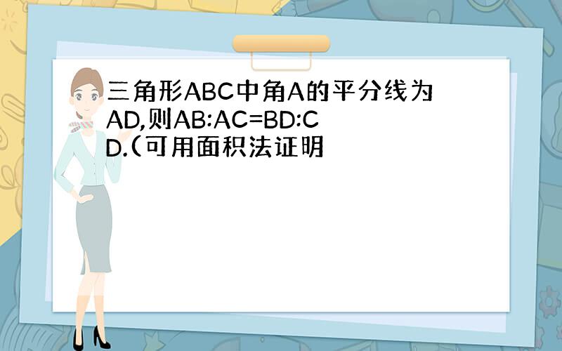 三角形ABC中角A的平分线为AD,则AB:AC=BD:CD.(可用面积法证明