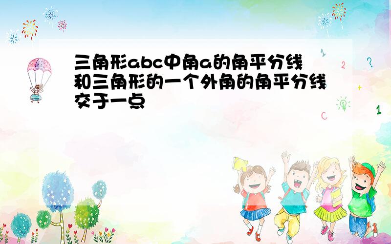 三角形abc中角a的角平分线和三角形的一个外角的角平分线交于一点