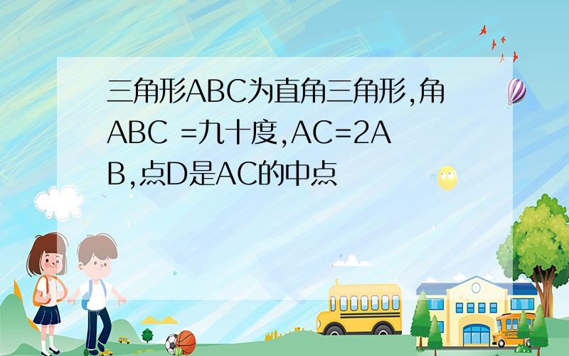 三角形ABC为直角三角形,角ABC =九十度,AC=2AB,点D是AC的中点