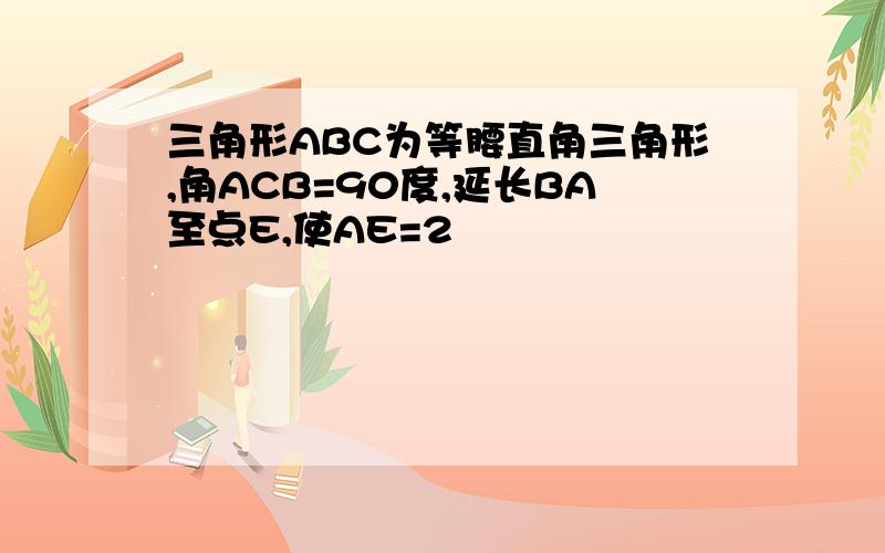 三角形ABC为等腰直角三角形,角ACB=90度,延长BA至点E,使AE=2