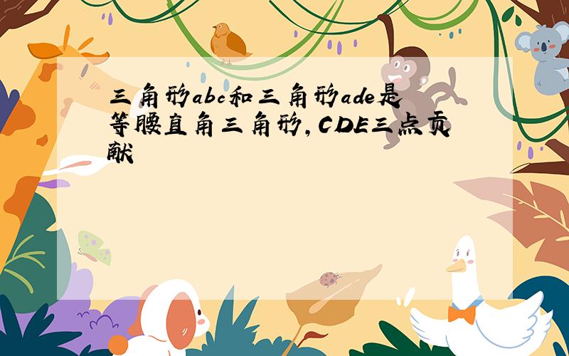 三角形abc和三角形ade是等腰直角三角形,CDE三点贡献