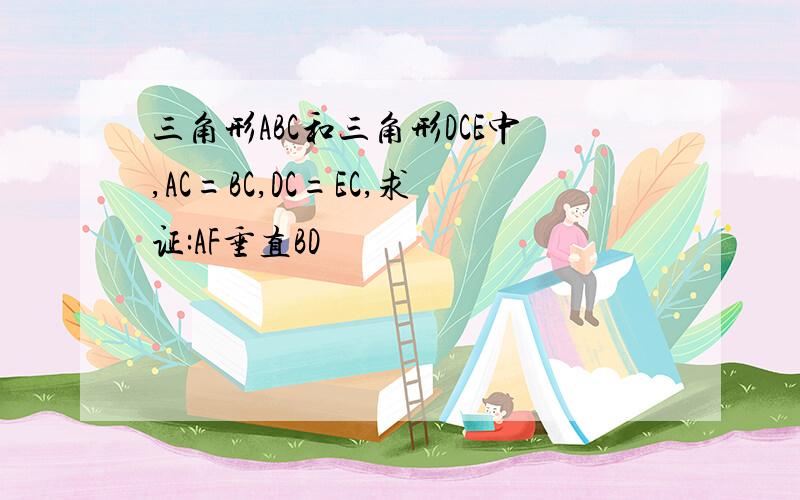 三角形ABC和三角形DCE中,AC=BC,DC=EC,求证:AF垂直BD