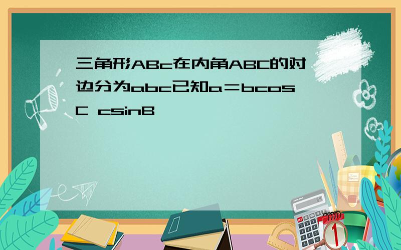 三角形ABc在内角ABC的对边分为abc已知a＝bcosC csinB