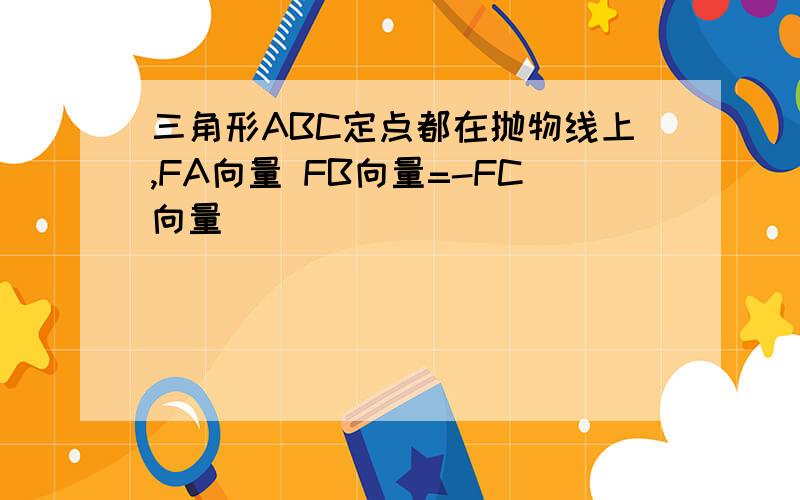 三角形ABC定点都在抛物线上,FA向量 FB向量=-FC向量