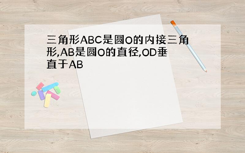 三角形ABC是圆O的内接三角形,AB是圆O的直径,OD垂直于AB