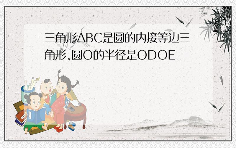 三角形ABC是圆的内接等边三角形,圆O的半径是ODOE