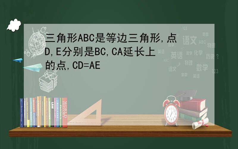 三角形ABC是等边三角形,点D,E分别是BC,CA延长上的点,CD=AE