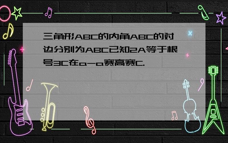 三角形ABC的内角ABC的对边分别为ABC已知2A等于根号3C在a-a赛高赛C.